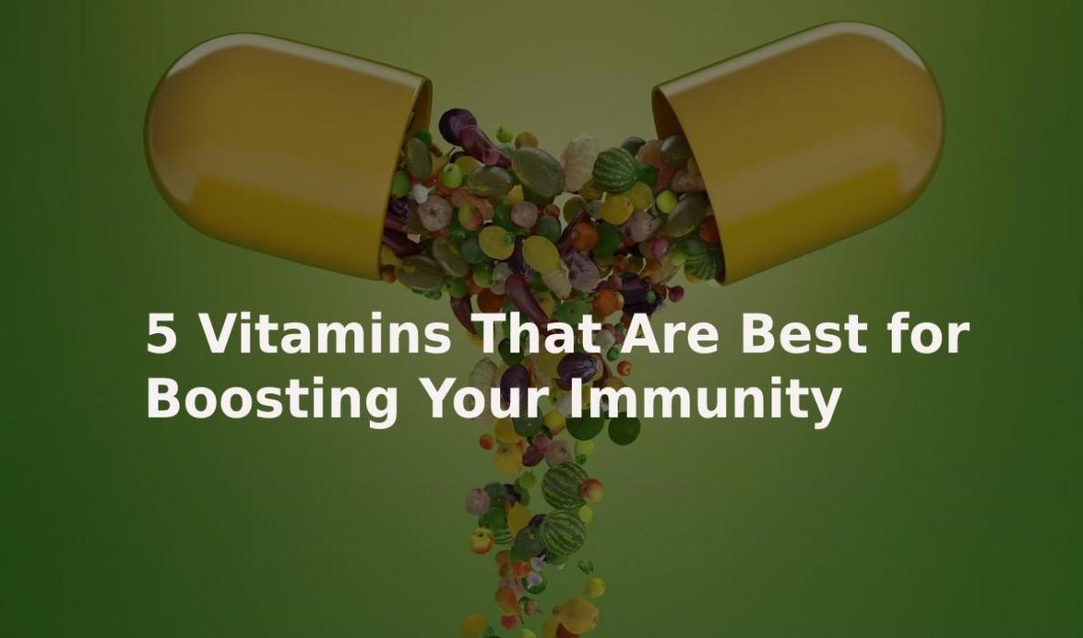 5 Vitamins That Are Best for Boosting Your Immunity